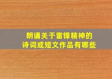 朗诵关于雷锋精神的诗词或短文作品有哪些