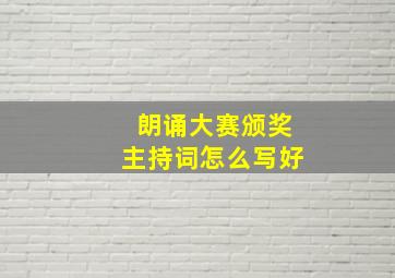 朗诵大赛颁奖主持词怎么写好