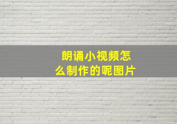 朗诵小视频怎么制作的呢图片