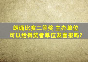 朗诵比赛二等奖 主办单位可以给得奖者单位发喜报吗?