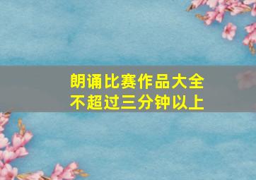 朗诵比赛作品大全不超过三分钟以上