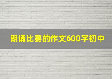 朗诵比赛的作文600字初中