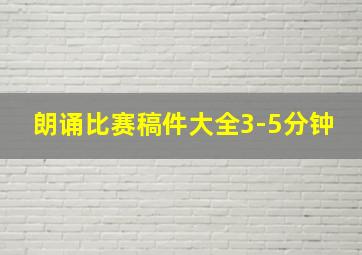 朗诵比赛稿件大全3-5分钟