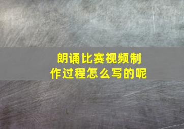 朗诵比赛视频制作过程怎么写的呢