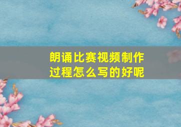 朗诵比赛视频制作过程怎么写的好呢