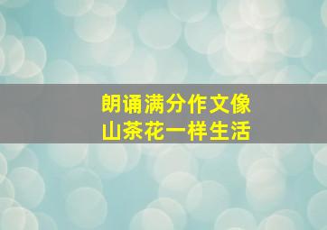 朗诵满分作文像山茶花一样生活