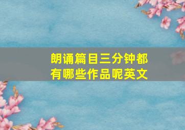 朗诵篇目三分钟都有哪些作品呢英文