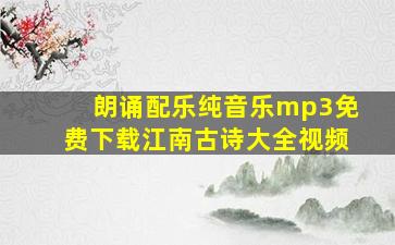 朗诵配乐纯音乐mp3免费下载江南古诗大全视频