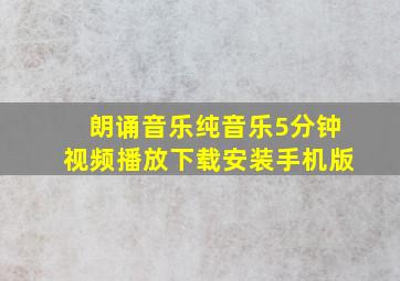 朗诵音乐纯音乐5分钟视频播放下载安装手机版