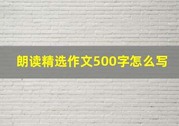 朗读精选作文500字怎么写