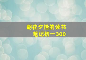 朝花夕拾的读书笔记初一300