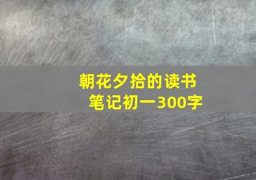 朝花夕拾的读书笔记初一300字