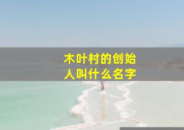 木叶村的创始人叫什么名字