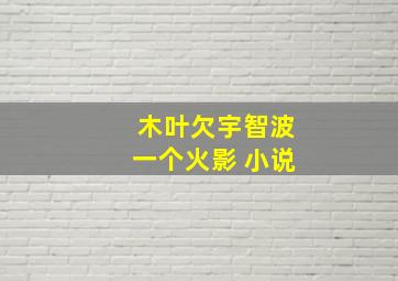 木叶欠宇智波一个火影 小说