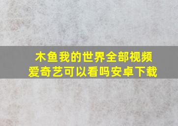 木鱼我的世界全部视频爱奇艺可以看吗安卓下载