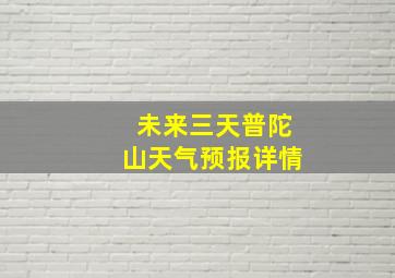 未来三天普陀山天气预报详情