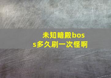 未知暗殿boss多久刷一次怪啊