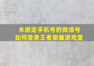 未绑定手机号的微信号如何登录王者荣耀游戏里