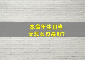 本命年生日当天怎么过最好?