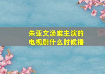 朱亚文汤唯主演的电视剧什么时候播