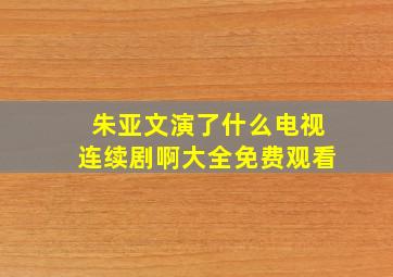 朱亚文演了什么电视连续剧啊大全免费观看