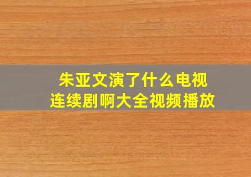 朱亚文演了什么电视连续剧啊大全视频播放