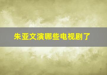 朱亚文演哪些电视剧了