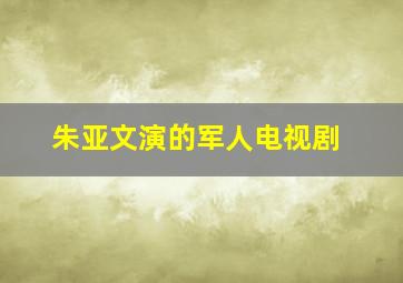 朱亚文演的军人电视剧