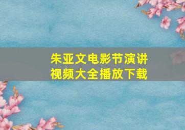 朱亚文电影节演讲视频大全播放下载