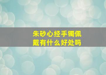 朱砂心经手镯佩戴有什么好处吗