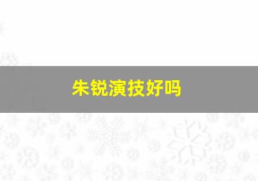 朱锐演技好吗