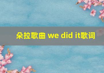 朵拉歌曲 we did it歌词