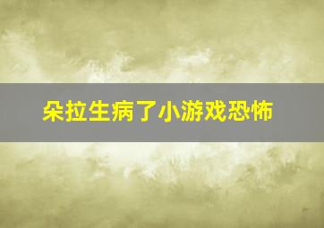 朵拉生病了小游戏恐怖