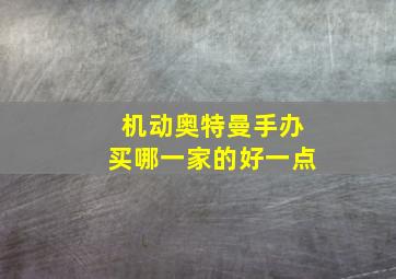 机动奥特曼手办买哪一家的好一点