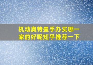 机动奥特曼手办买哪一家的好呢知乎推荐一下