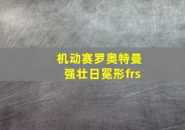 机动赛罗奥特曼强壮日冕形frs