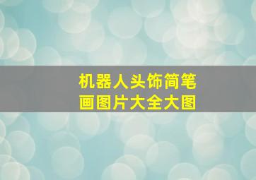 机器人头饰简笔画图片大全大图