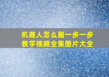 机器人怎么画一步一步教学视频全集图片大全