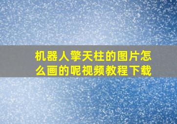 机器人擎天柱的图片怎么画的呢视频教程下载