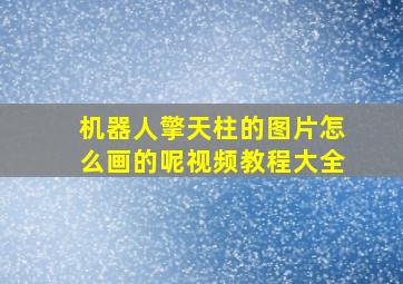 机器人擎天柱的图片怎么画的呢视频教程大全