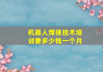 机器人焊接技术培训要多少钱一个月