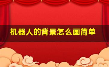 机器人的背景怎么画简单