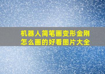 机器人简笔画变形金刚怎么画的好看图片大全