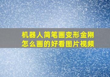 机器人简笔画变形金刚怎么画的好看图片视频