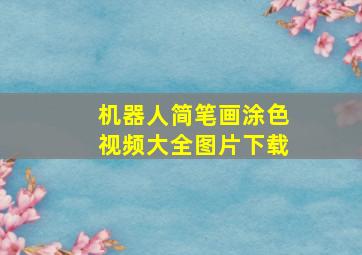 机器人简笔画涂色视频大全图片下载