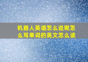 机器人英语怎么说呢怎么写单词的英文怎么读