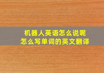 机器人英语怎么说呢怎么写单词的英文翻译