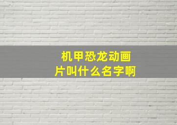 机甲恐龙动画片叫什么名字啊