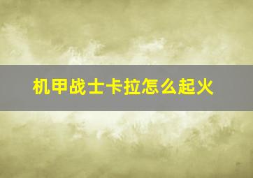 机甲战士卡拉怎么起火