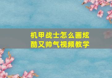 机甲战士怎么画炫酷又帅气视频教学